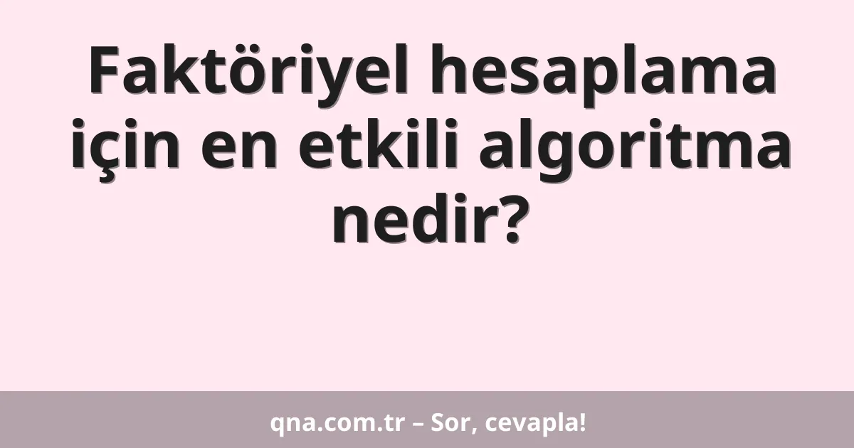 Faktöriyel hesaplama için en etkili algoritma nedir?