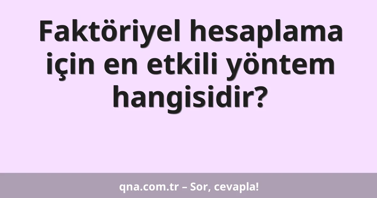 Faktöriyel hesaplama için en etkili yöntem hangisidir?