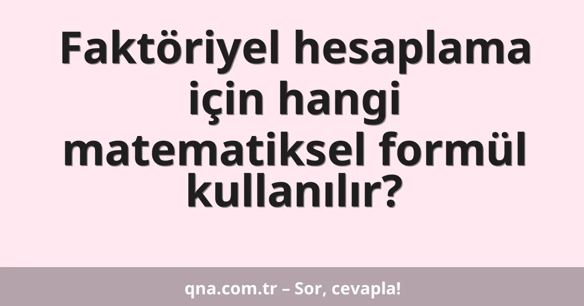Faktöriyel hesaplama için hangi matematiksel formül kullanılır?