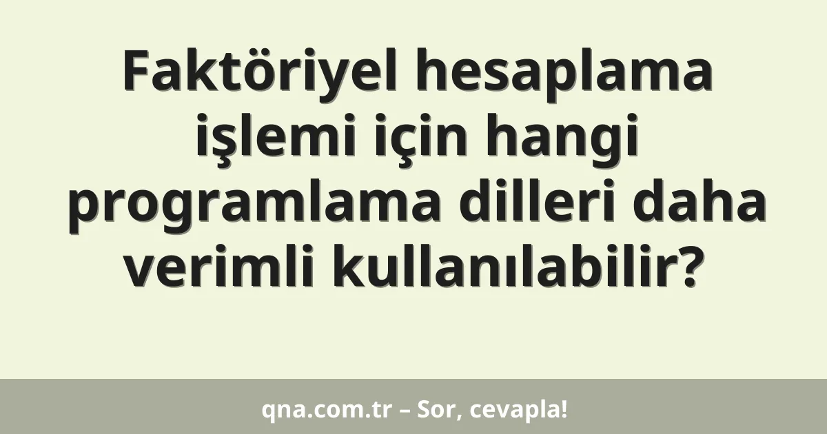 Faktöriyel hesaplama işlemi için hangi programlama dilleri daha verimli kullanılabilir?