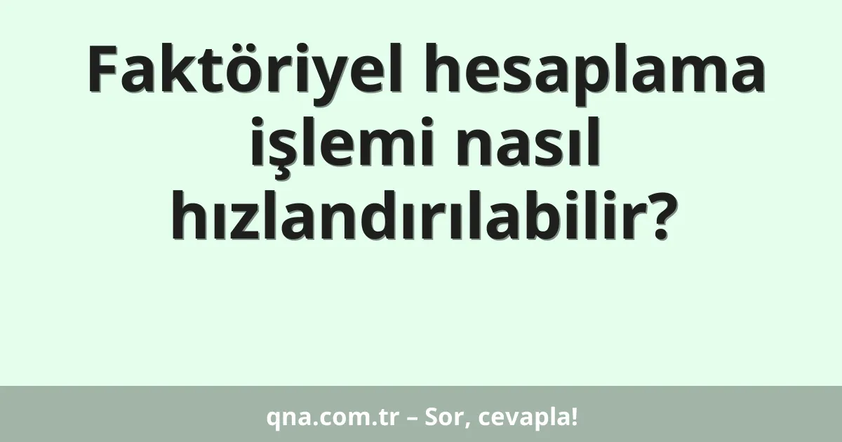 Faktöriyel hesaplama işlemi nasıl hızlandırılabilir?