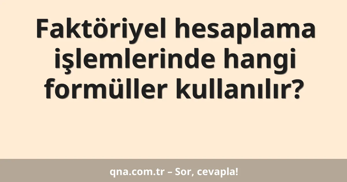 Faktöriyel hesaplama işlemlerinde hangi formüller kullanılır?