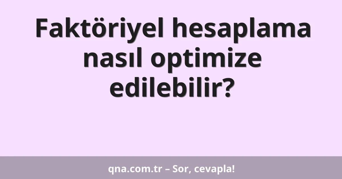 Faktöriyel hesaplama nasıl optimize edilebilir?