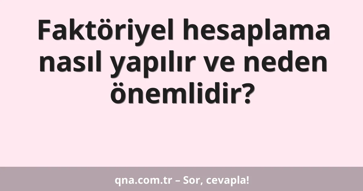 Faktöriyel hesaplama nasıl yapılır ve neden önemlidir?