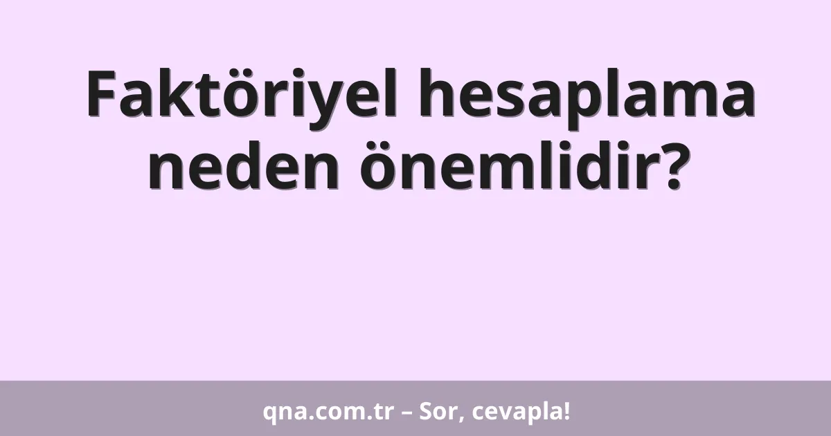 Faktöriyel hesaplama neden önemlidir?