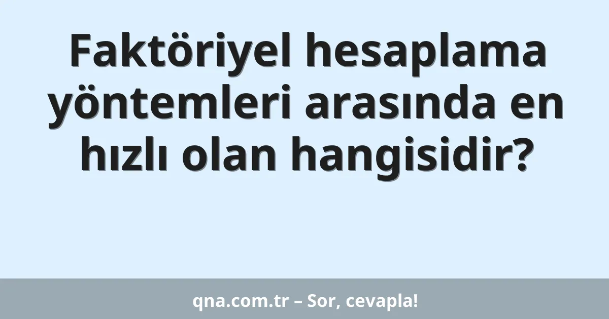 Faktöriyel hesaplama yöntemleri arasında en hızlı olan hangisidir?