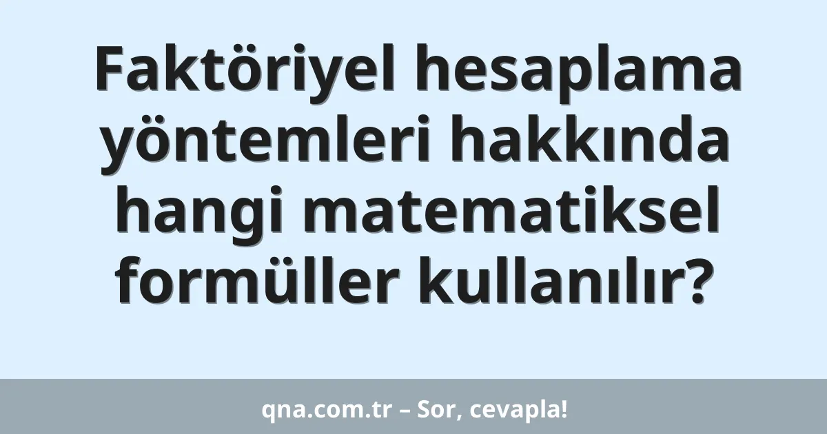 Faktöriyel hesaplama yöntemleri hakkında hangi matematiksel formüller kullanılır?