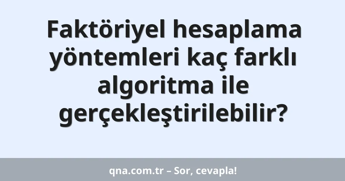 Faktöriyel hesaplama yöntemleri kaç farklı algoritma ile gerçekleştirilebilir?