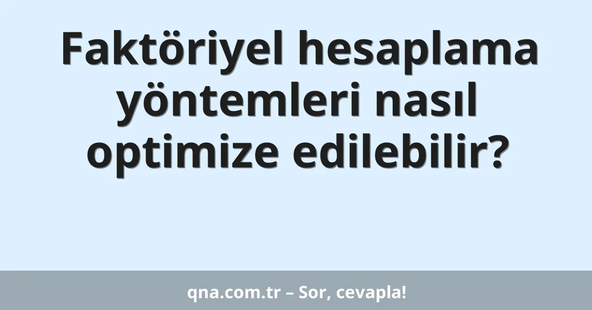 Faktöriyel hesaplama yöntemleri nasıl optimize edilebilir?