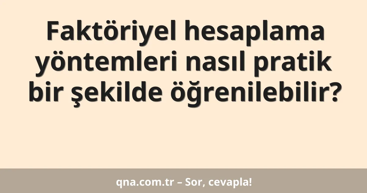 Faktöriyel hesaplama yöntemleri nasıl pratik bir şekilde öğrenilebilir?