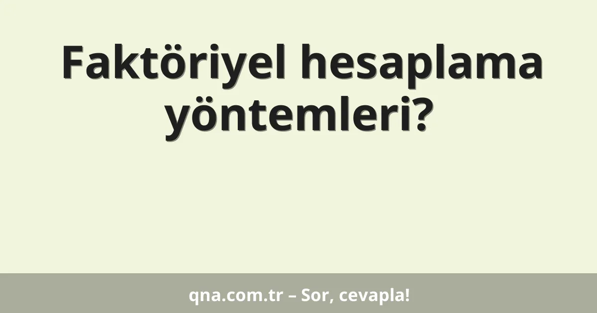 Faktöriyel hesaplama yöntemleri?