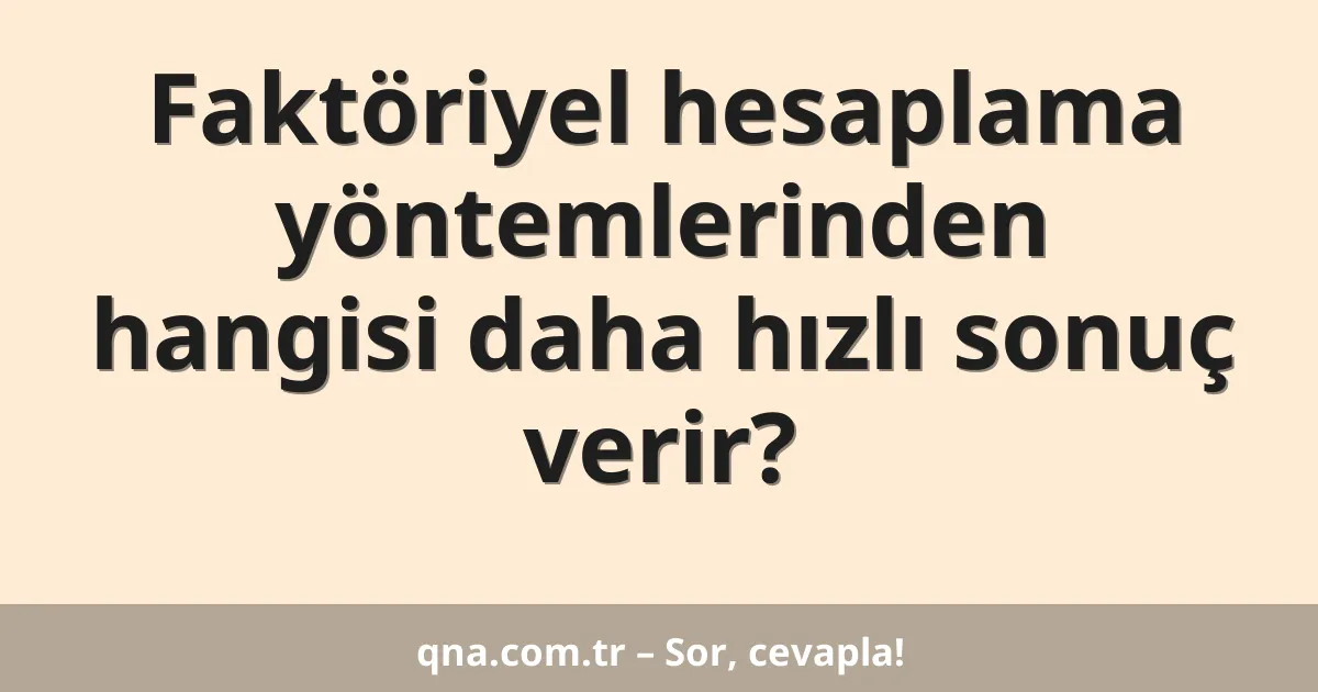 Faktöriyel hesaplama yöntemlerinden hangisi daha hızlı sonuç verir?