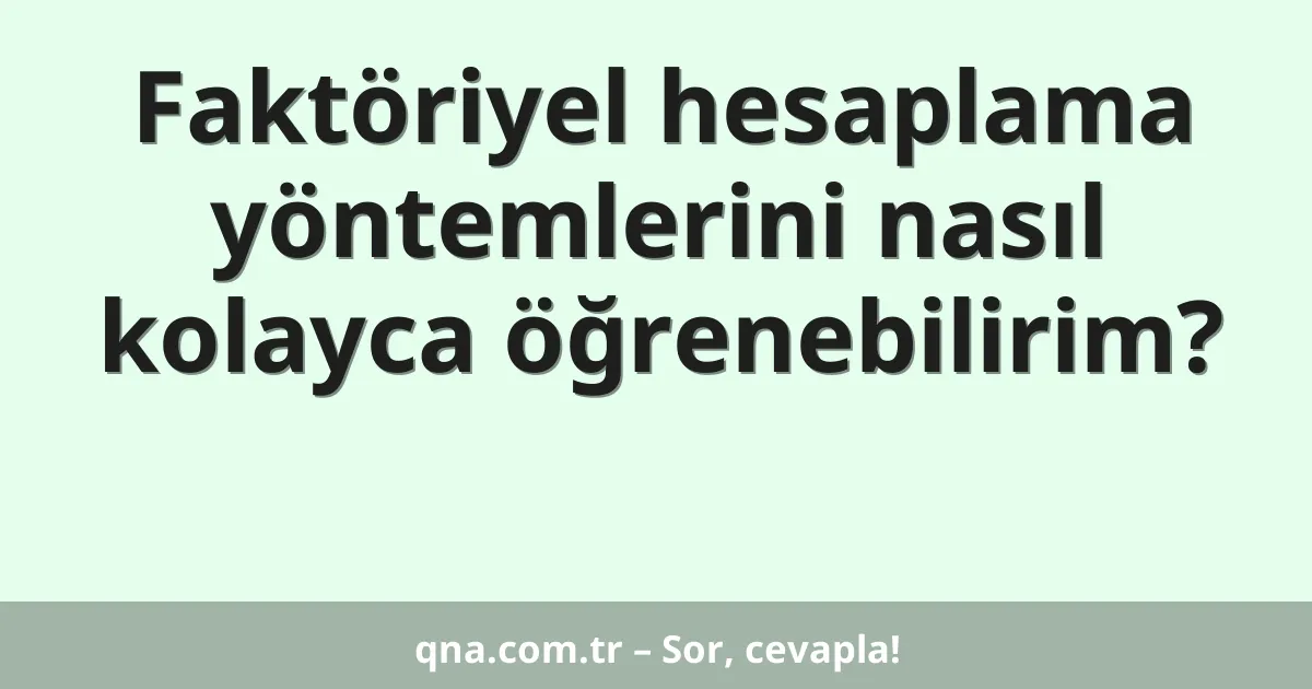 Faktöriyel hesaplama yöntemlerini nasıl kolayca öğrenebilirim?