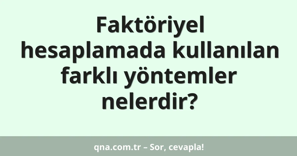 Faktöriyel hesaplamada kullanılan farklı yöntemler nelerdir?