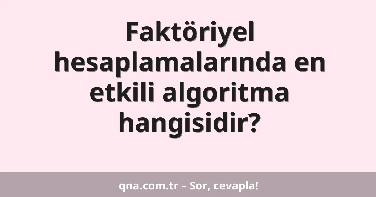 Faktöriyel hesaplamalarında en etkili algoritma hangisidir?