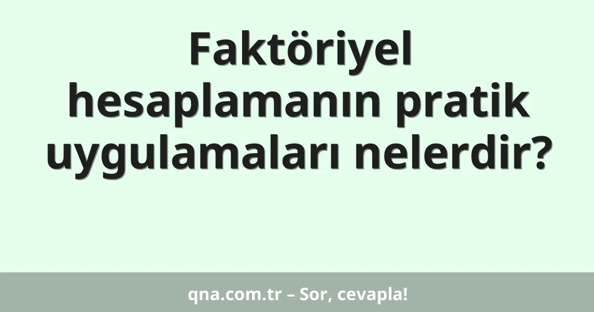 Faktöriyel hesaplamanın pratik uygulamaları nelerdir?