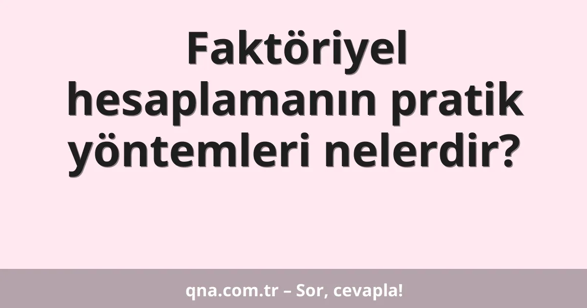 Faktöriyel hesaplamanın pratik yöntemleri nelerdir?