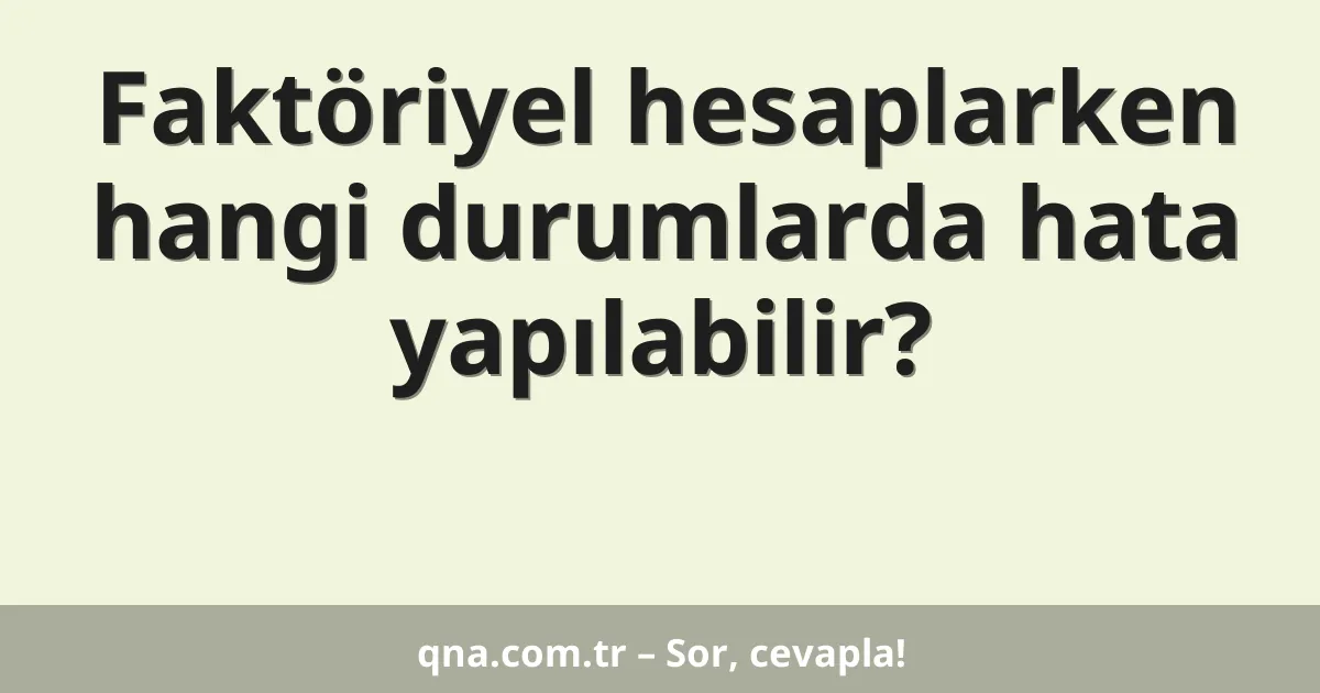 Faktöriyel hesaplarken hangi durumlarda hata yapılabilir?