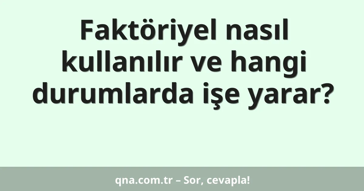 Faktöriyel nasıl kullanılır ve hangi durumlarda işe yarar?
