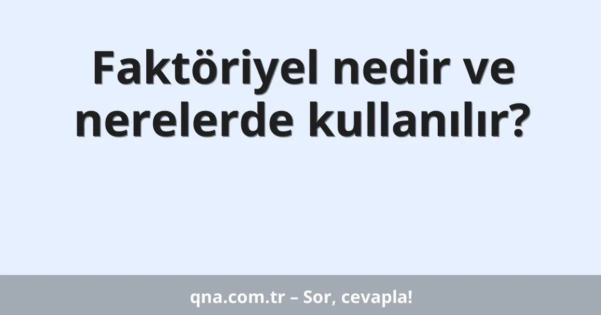 Faktöriyel nedir ve nerelerde kullanılır?