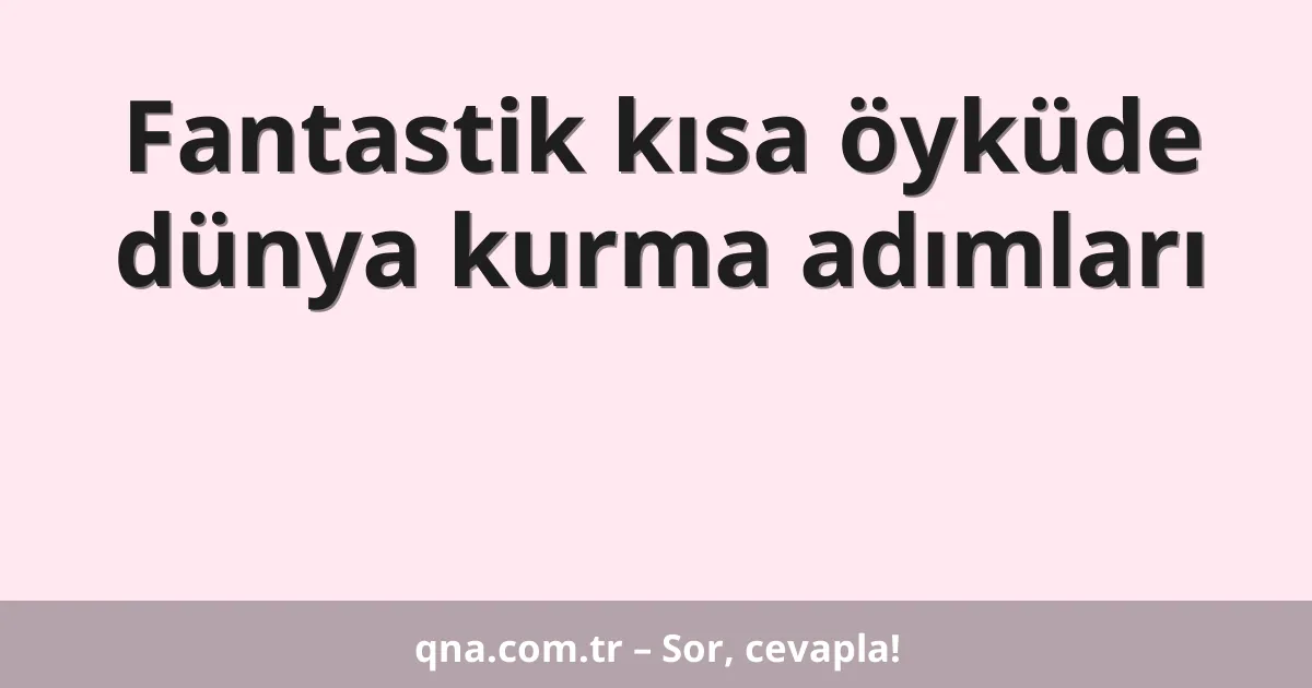 Fantastik kısa öyküde dünya kurma adımları