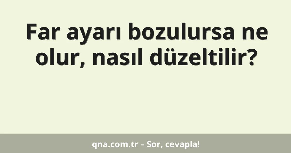 Far ayarı bozulursa ne olur, nasıl düzeltilir?