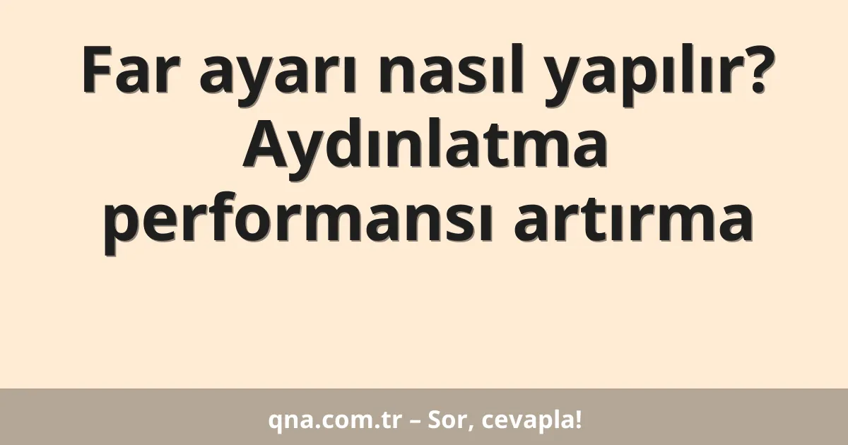 Far ayarı nasıl yapılır? Aydınlatma performansı artırma
