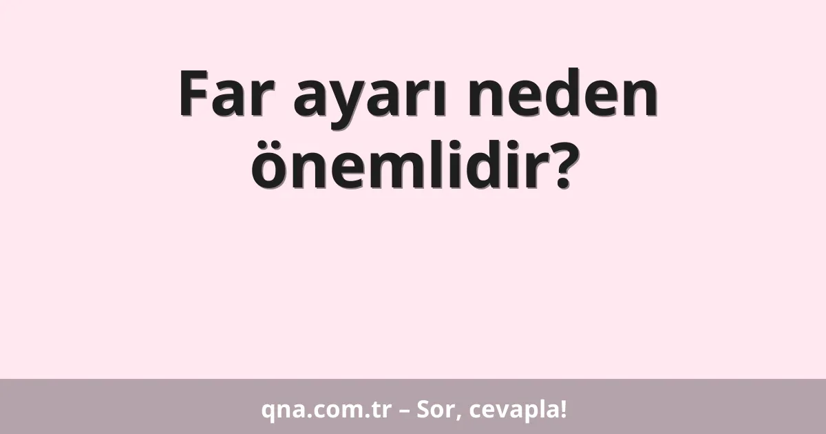 Far ayarı neden önemlidir?