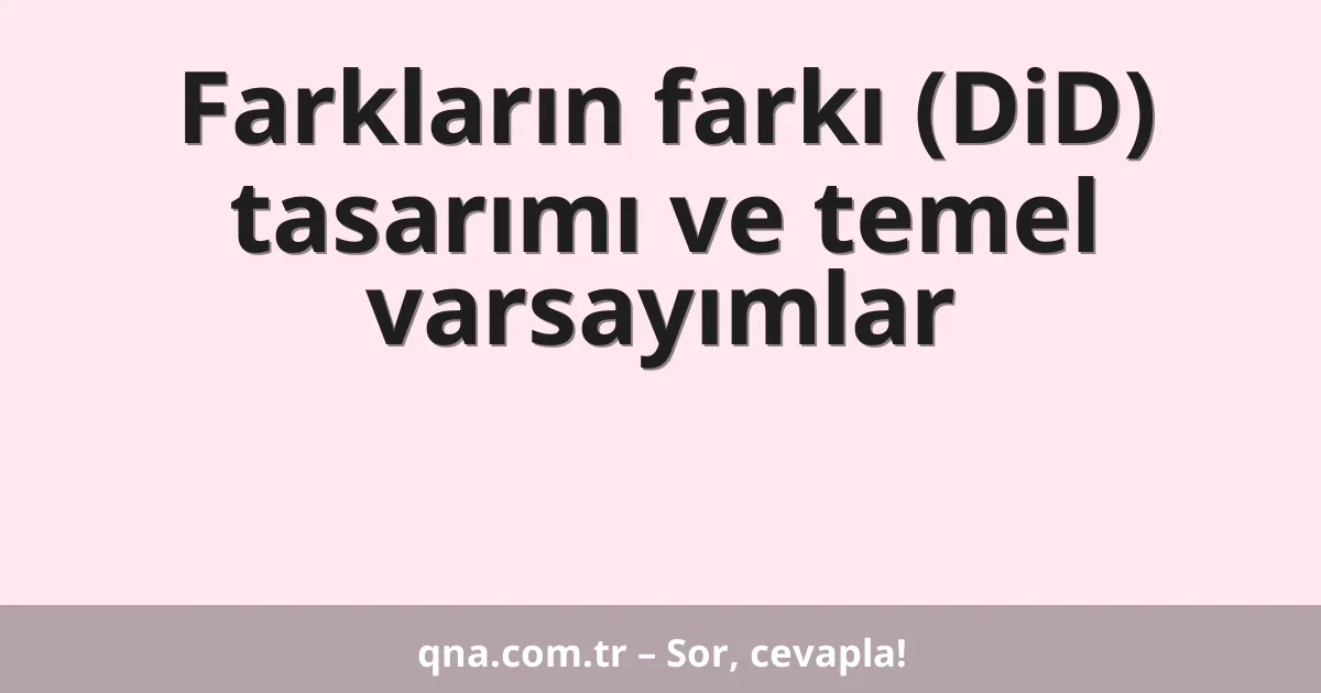 Farkların farkı (DiD) tasarımı ve temel varsayımlar