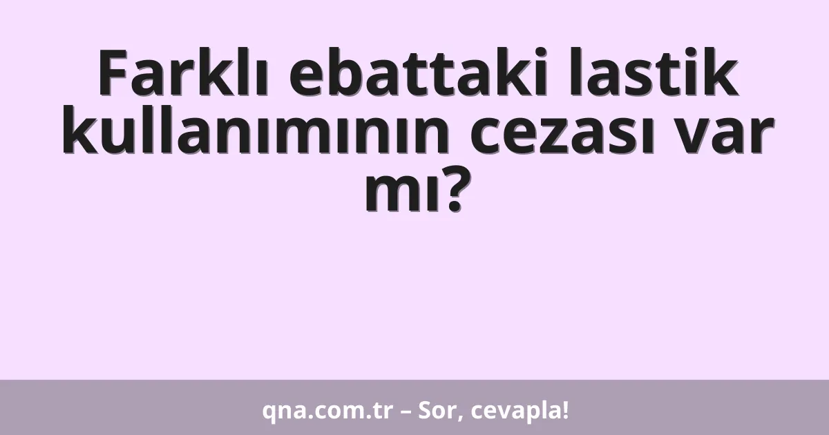 Farklı ebattaki lastik kullanımının cezası var mı?