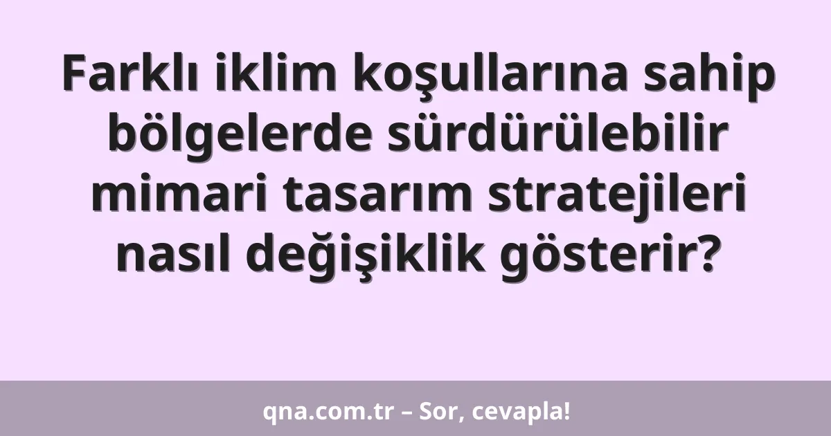 Farklı iklim koşullarına sahip bölgelerde sürdürülebilir mimari tasarım stratejileri nasıl değişiklik gösterir?