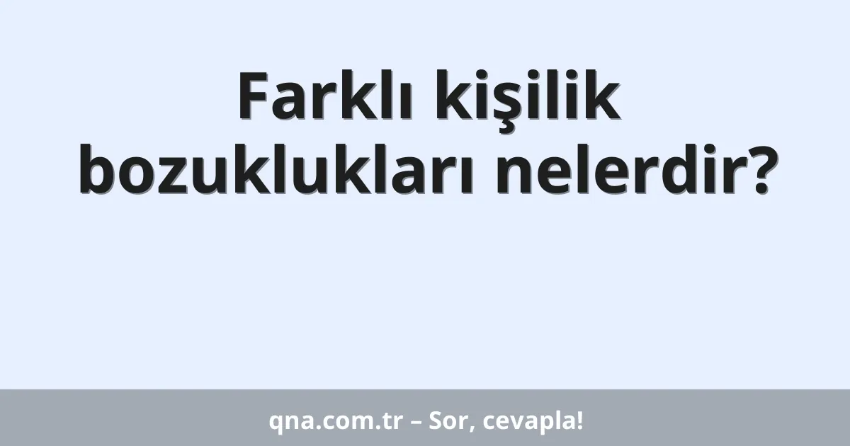 Farklı kişilik bozuklukları nelerdir?