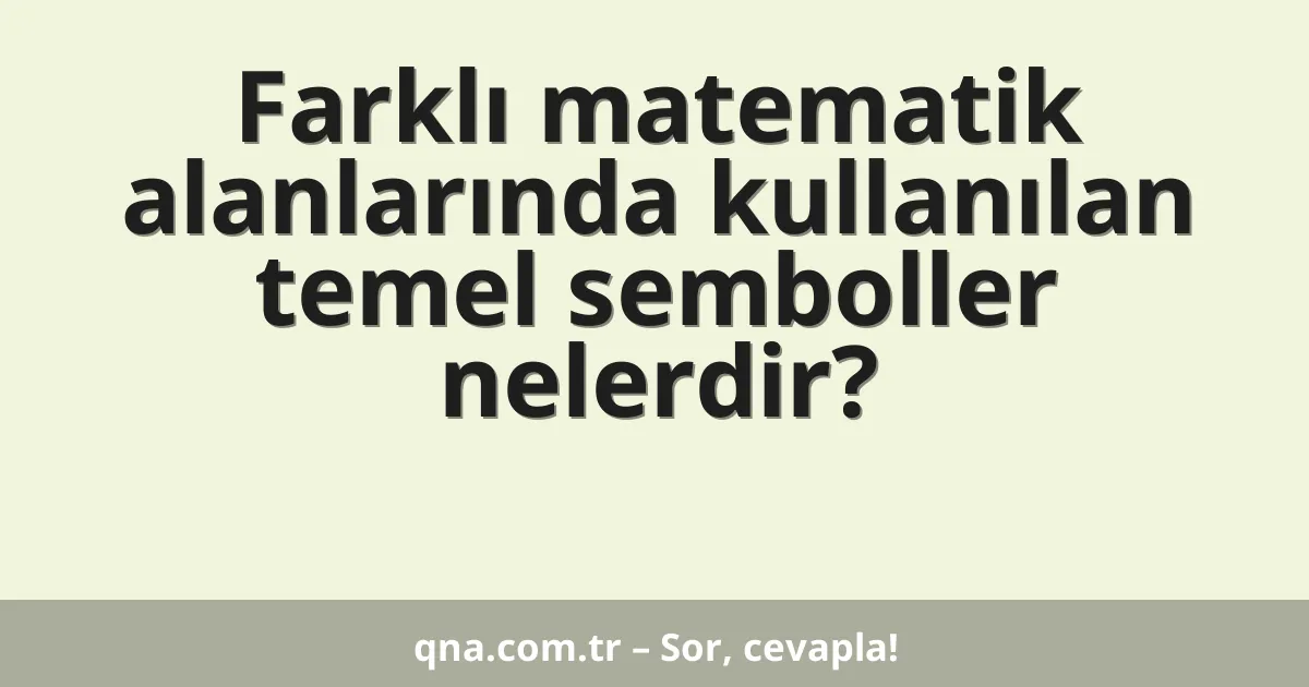 Farklı matematik alanlarında kullanılan temel semboller nelerdir?