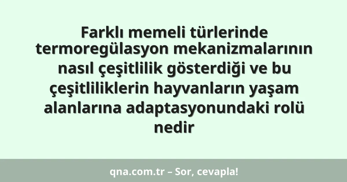 Farklı memeli türlerinde termoregülasyon mekanizmalarının nasıl çeşitlilik gösterdiği ve bu çeşitliliklerin hayvanların yaşam alanlarına adaptasyonundaki rolü nedir