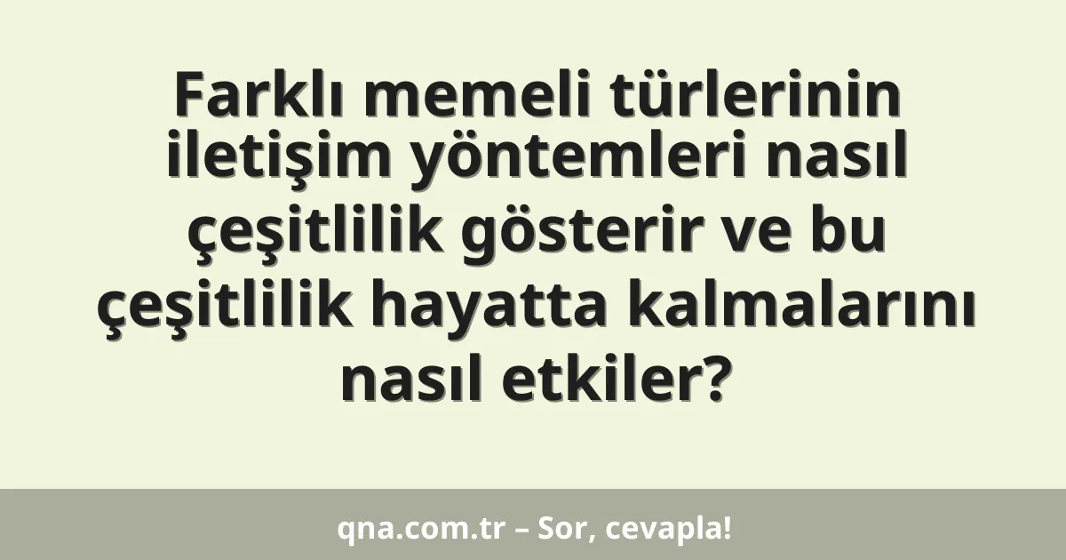 Farklı memeli türlerinin iletişim yöntemleri nasıl çeşitlilik gösterir ve bu çeşitlilik hayatta kalmalarını nasıl etkiler?