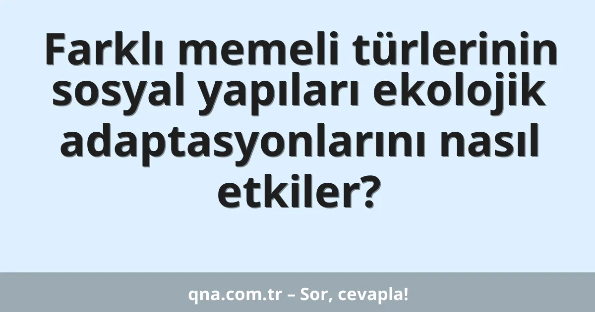 Farklı memeli türlerinin sosyal yapıları ekolojik adaptasyonlarını nasıl etkiler?