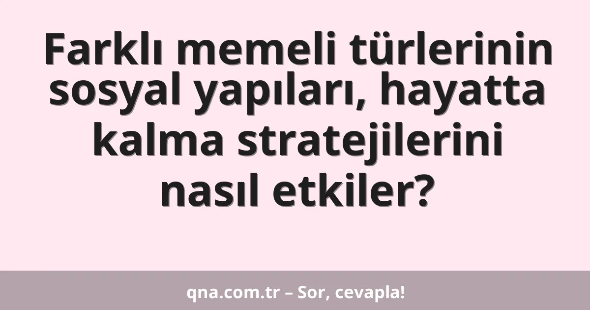 Farklı memeli türlerinin sosyal yapıları, hayatta kalma stratejilerini nasıl etkiler?