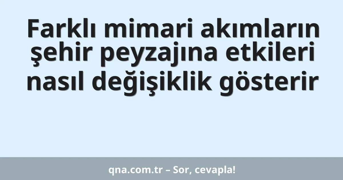 Farklı mimari akımların şehir peyzajına etkileri nasıl değişiklik gösterir