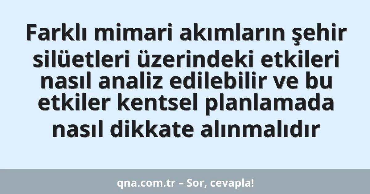 Farklı mimari akımların şehir silüetleri üzerindeki etkileri nasıl analiz edilebilir ve bu etkiler kentsel planlamada nasıl dikkate alınmalıdır