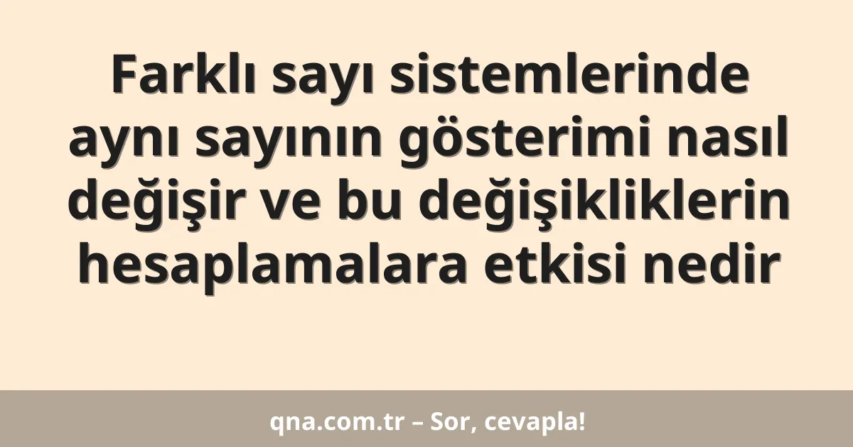 Farklı sayı sistemlerinde aynı sayının gösterimi nasıl değişir ve bu değişikliklerin hesaplamalara etkisi nedir