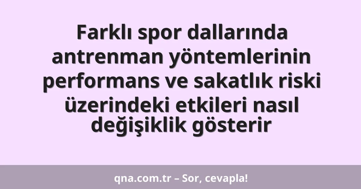 Farklı spor dallarında antrenman yöntemlerinin performans ve sakatlık riski üzerindeki etkileri nasıl değişiklik gösterir