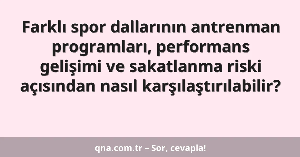 Farklı spor dallarının antrenman programları, performans gelişimi ve sakatlanma riski açısından nasıl karşılaştırılabilir?