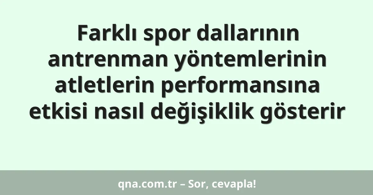 Farklı spor dallarının antrenman yöntemlerinin atletlerin performansına etkisi nasıl değişiklik gösterir