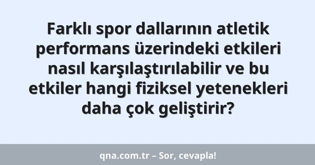 Farklı spor dallarının atletik performans üzerindeki etkileri nasıl karşılaştırılabilir ve bu etkiler hangi fiziksel yetenekleri daha çok geliştirir?