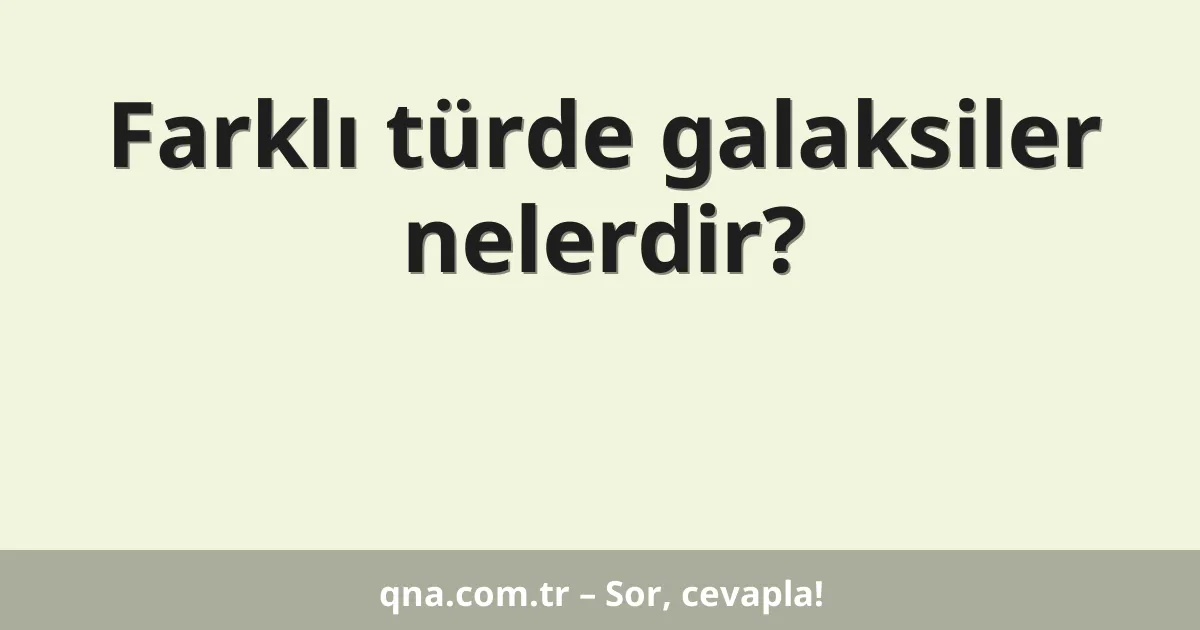 Farklı türde galaksiler nelerdir?