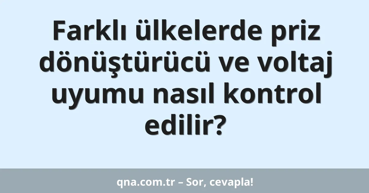 Farklı ülkelerde priz dönüştürücü ve voltaj uyumu nasıl kontrol edilir?