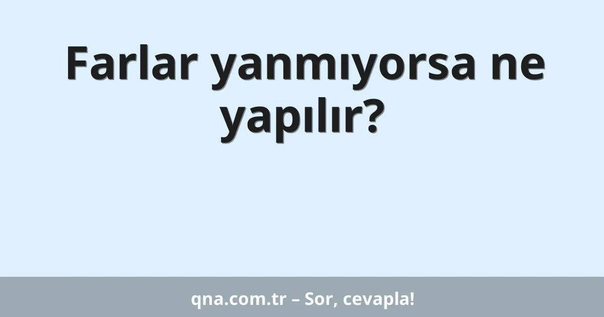 Farlar yanmıyorsa ne yapılır?