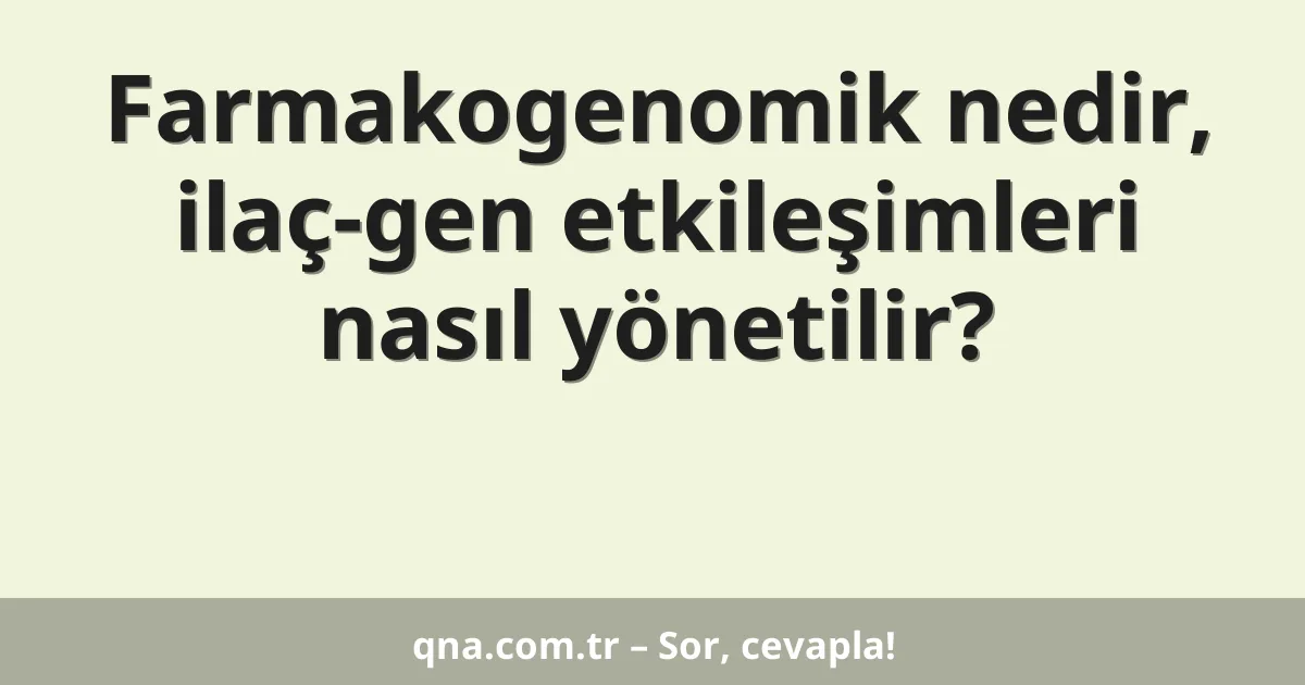 Farmakogenomik nedir, ilaç-gen etkileşimleri nasıl yönetilir?