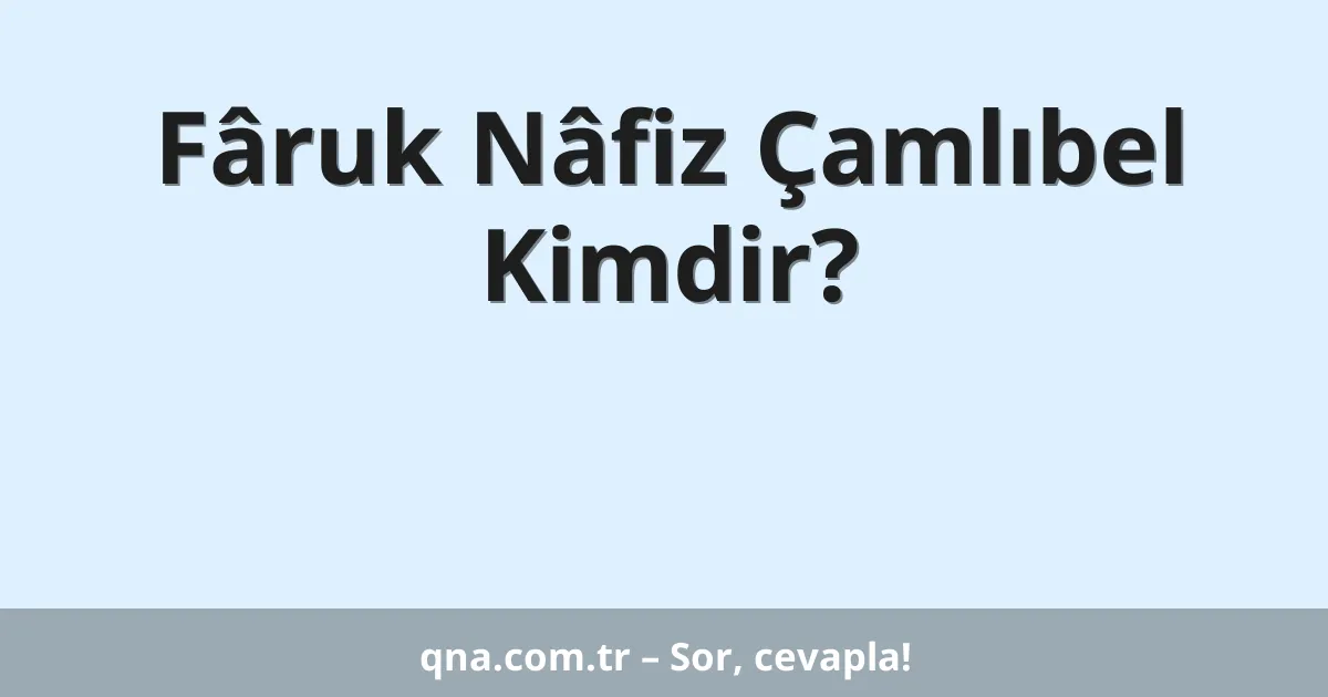 Fâruk Nâfiz Çamlıbel Kimdir?