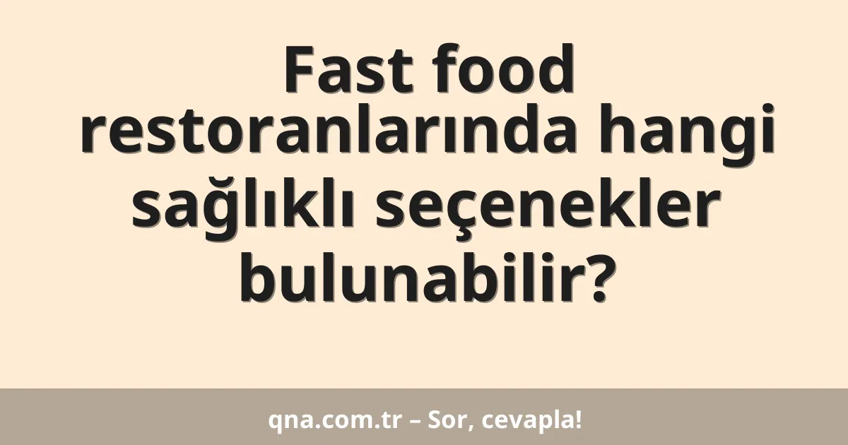 Fast food restoranlarında hangi sağlıklı seçenekler bulunabilir?